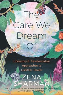 ❤PDF⚡ The Care We Dream Of: Liberatory and Transformative Approaches to LGBTQ+ Health