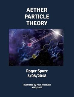 Download⚡(PDF)❤ AETHER PARTICLE THEORY: By Roger Spurr 3/08/2018