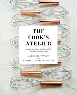 READ EPUB KINDLE PDF EBOOK The Cook's Atelier: Recipes, Techniques, and Stories from Our French Cook
