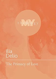 [Read] EPUB KINDLE PDF EBOOK The Primacy of Love (My Theology, 4) by  Ilia Delio 💏