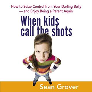 ACCESS PDF EBOOK EPUB KINDLE When Kids Call the Shots: How to Seize Control from Your Darling Bully—