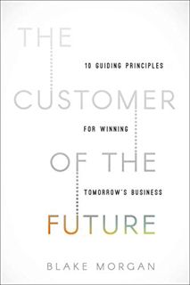 VIEW [EPUB KINDLE PDF EBOOK] The Customer of the Future: 10 Guiding Principles for Winning Tomorrow'