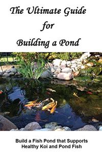 View PDF EBOOK EPUB KINDLE The Ultimate Guide for Building a Pond: Build a Fish Pond that Supports H