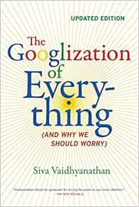 [ACCESS] EPUB KINDLE PDF EBOOK The Googlization of Everything: (And Why We Should Worry) by Siva Vai