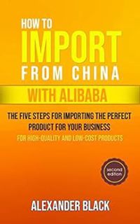 VIEW PDF EBOOK EPUB KINDLE How To Import From China with Alibaba: The Five Steps For Importing The P