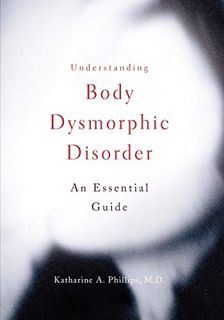Access KINDLE PDF EBOOK EPUB Understanding Body Dysmorphic Disorder by  Katharine A. Phillips 📚