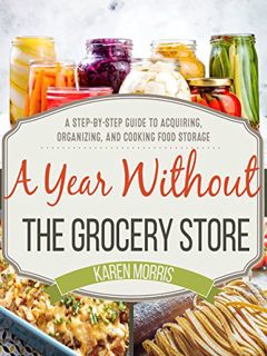 [Get] EPUB KINDLE PDF EBOOK A Year Without the Grocery Store: A Step by Step Guide to Acquiring, Org