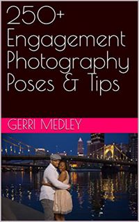 [Get] [EPUB KINDLE PDF EBOOK] 250+ Money Making Engagement Photography Poses & Tips by  Gerri Medley