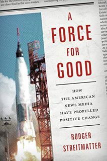 [Read] EBOOK EPUB KINDLE PDF A Force for Good: How the American News Media Have Propelled Positive C