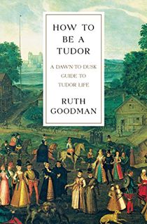 [Access] [KINDLE PDF EBOOK EPUB] How To Be a Tudor: A Dawn-to-Dusk Guide to Tudor Life by  Ruth Good