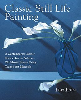 [Get] EBOOK EPUB KINDLE PDF Classic Still Life Painting: A Contemporary Master Shows How to Achieve