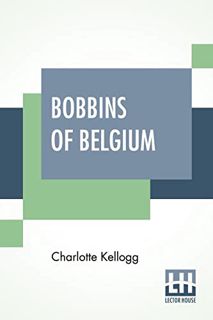 GET [EPUB KINDLE PDF EBOOK] Bobbins Of Belgium: A Book Of Belgian Lace, Lace-Workers, Lace-Schools A
