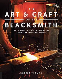 View EBOOK EPUB KINDLE PDF The Art and Craft of the Blacksmith: Techniques and Inspiration for the M