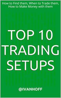 [View] [KINDLE PDF EBOOK EPUB] Top 10 Trading Setups: How to Find them, When to Trade them, How to M