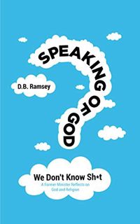 [View] [PDF EBOOK EPUB KINDLE] Speaking of God: We Don't Know Sh*t: A Former Minister Reflects on Go