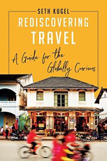 View [EPUB KINDLE PDF EBOOK] Rediscovering Travel: A Guide for the Globally Curious by  Seth Kugel �