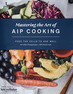 VIEW EBOOK EPUB KINDLE PDF Mastering the Art of AIP Cooking: Feed the Cells to Age Well by  Dr. Bill