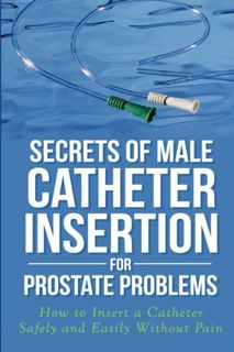 Read [EBOOK EPUB KINDLE PDF] Secrets of Male Catheter Insertion for Prostate Problems: How to Insert