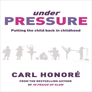 [Read] EBOOK EPUB KINDLE PDF Under Pressure: Putting the Child Back in Childhood by  Carl Honore,Car