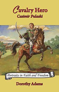 [View] EBOOK EPUB KINDLE PDF Cavalry Hero: Casimir Pulaski (Volume 3) (Portraits in Faith and Freedo