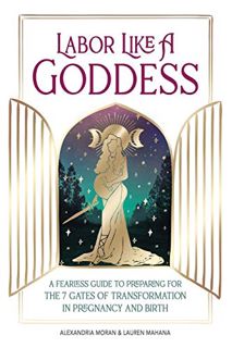 [Access] [KINDLE PDF EBOOK EPUB] Labor Like a Goddess: A Fearless Guide to Preparing for the 7 Gates