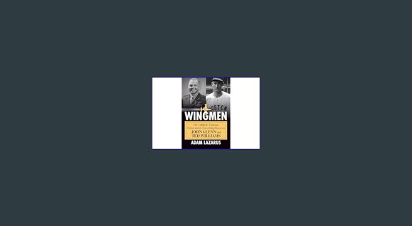 Read PDF ✨ The Wingmen: The Unlikely, Unusual, Unbreakable Friendship Between John Glenn and Te