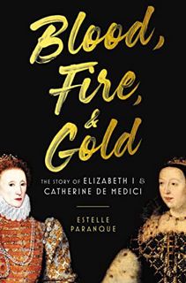 [View] [EBOOK EPUB KINDLE PDF] Blood, Fire & Gold: The Story of Elizabeth I & Catherine de Medici by