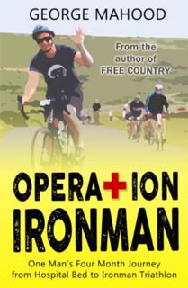 [View] KINDLE PDF EBOOK EPUB Operation Ironman: One Man's Four Month Journey from Hospital Bed to Ir