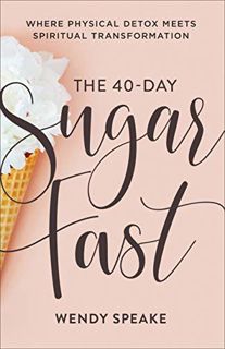 [ACCESS] KINDLE PDF EBOOK EPUB The 40-Day Sugar Fast: Where Physical Detox Meets Spiritual Transform