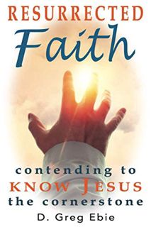 READ [EBOOK EPUB KINDLE PDF] Resurrected Faith: Contending to Know Jesus the Cornerstone by  D Greg