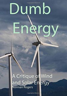 [Access] EPUB KINDLE PDF EBOOK Dumb Energy: A Critique of Wind and Solar energy by  Norman Rogers ✅