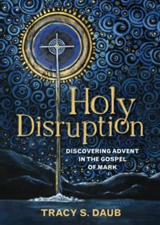 View EBOOK EPUB KINDLE PDF Holy Disruption: Discovering Advent in the Gospel of Mark by  Tracy S. Da