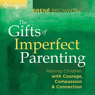 [View] PDF EBOOK EPUB KINDLE The Gifts of Imperfect Parenting: Raising Children with Courage, Compas