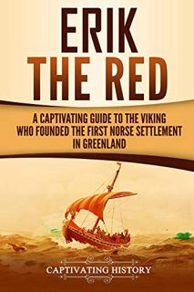 View EBOOK EPUB KINDLE PDF Erik the Red: A Captivating Guide to the Viking Who Founded the First Nor