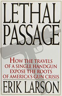 View [EPUB KINDLE PDF EBOOK] Lethal Passage: How the Travels of a Single Handgun Expose the Roots of