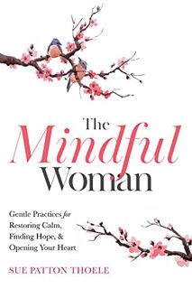 Get EPUB KINDLE PDF EBOOK The Mindful Woman: Gentle Practices for Restoring Calm, Finding Hope, and