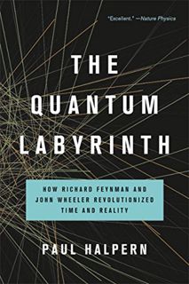[VIEW] [EPUB KINDLE PDF EBOOK] The Quantum Labyrinth: How Richard Feynman and John Wheeler Revolutio