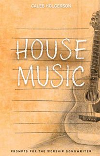 [View] [PDF EBOOK EPUB KINDLE] House Music: Prompts for the Worship Songwriter by  Caleb Holgerson �