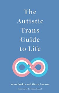 VIEW EPUB KINDLE PDF EBOOK The Autistic Trans Guide to Life by  Yenn Purkis &  Wenn B. Lawson 📍