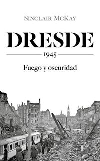 GET [KINDLE PDF EBOOK EPUB] Dresde: 1945. Fuego y oscuridad (Spanish Edition) by  Sinclair McKay 📥