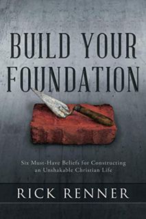 View [EPUB KINDLE PDF EBOOK] Build Your Foundation: Six Must-Have Beliefs for Constructing an Unshak