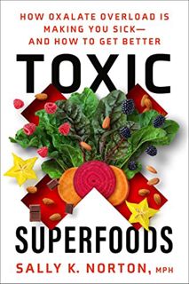 Get [EPUB KINDLE PDF EBOOK] Toxic Superfoods: How Oxalate Overload Is Making You Sick--and How to Ge