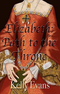 GET EBOOK EPUB KINDLE PDF Elizabeth: Path to the Throne by  Kelly Evans 📜