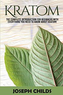 READ [EBOOK EPUB KINDLE PDF] Kratom: The Complete Introduction for Beginners with Everything You Nee