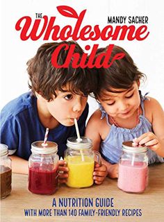 [View] EBOOK EPUB KINDLE PDF The Wholesome Child: A Nutrition Guide with More Than 140 Family-Friend