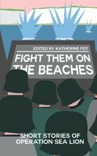 GET [EPUB KINDLE PDF EBOOK] Fight Them On The Beaches: Short stories of Operation Sea Lion by  Kathe