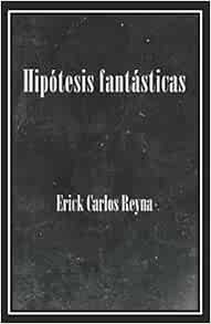 READ [EPUB KINDLE PDF EBOOK] Hipótesis fantásticas (Spanish Edition) by Erick Carlos Reyna 🧡