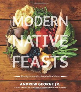 VIEW EPUB KINDLE PDF EBOOK Modern Native Feasts: Healthy, Innovative, Sustainable Cuisine by  Andrew