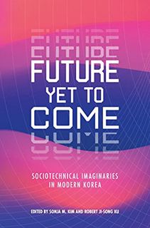 [Read] [EPUB KINDLE PDF EBOOK] Future Yet to Come: Sociotechnical Imaginaries in Modern Korea by  So