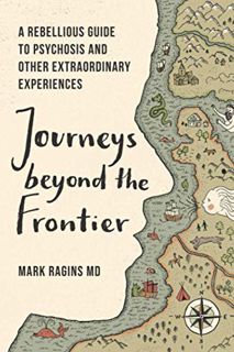 ACCESS EBOOK EPUB KINDLE PDF Journeys Beyond the Frontier: A Rebellious Guide to Psychosis and Other